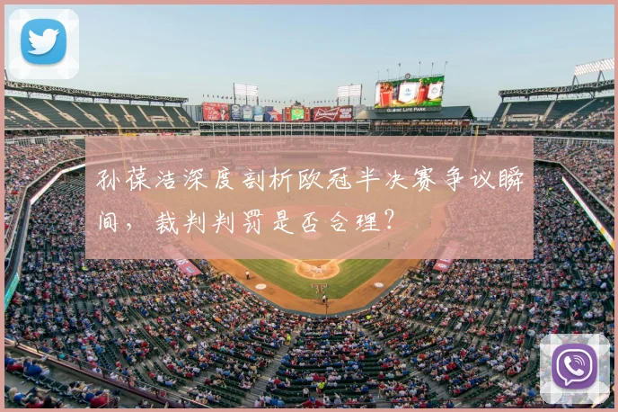 孙葆洁深度剖析欧冠半决赛争议瞬间，裁判判罚是否合理？