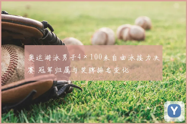 奥运游泳男子4×100米自由泳接力决赛 冠军归属与奖牌排名变化