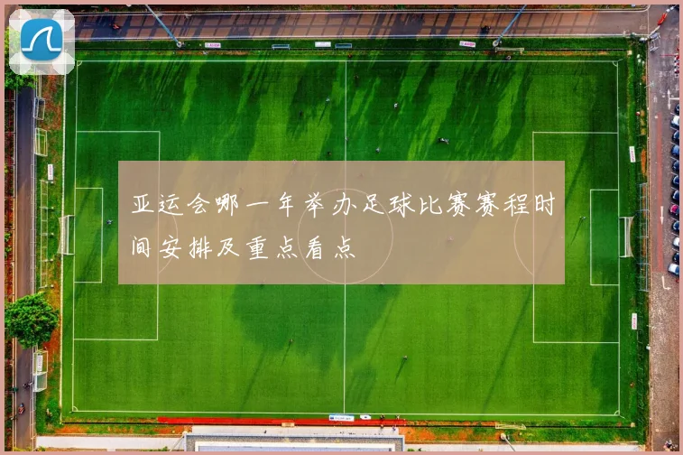 亚运会哪一年举办足球比赛赛程时间安排及重点看点