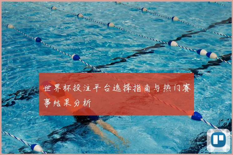 世界杯投注平台选择指南与热门赛事结果分析