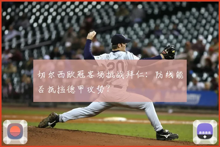 切尔西欧冠客场挑战拜仁:防线能否抵挡德甲攻势?