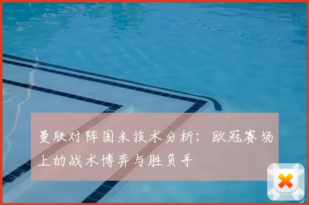 曼联对阵国米技术分析：欧冠赛场上的战术博弈与胜负手