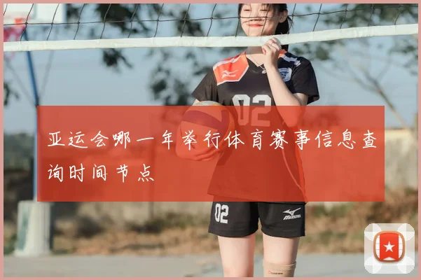 亚运会哪一年举行体育赛事信息查询时间节点