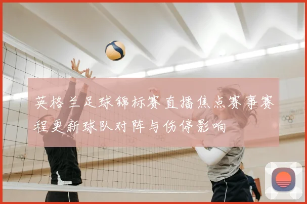 英格兰足球锦标赛直播焦点赛事赛程更新球队对阵与伤停影响
