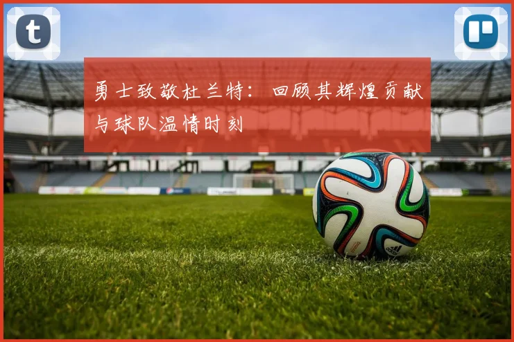 勇士致敬杜兰特:回顾其辉煌贡献与球队温情时刻