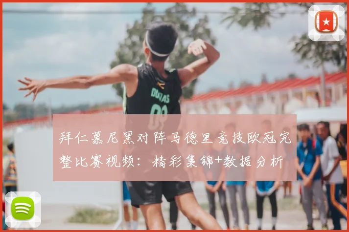 拜仁慕尼黑对阵马德里竞技欧冠完整比赛视频：精彩集锦+数据分析