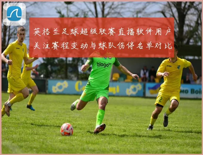 英格兰足球超级联赛直播软件用户关注赛程变动与球队伤停名单对比分析